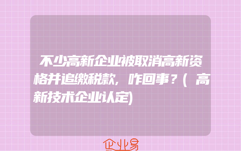 不少高新企业被取消高新资格并追缴税款,咋回事？(高新技术企业认定)