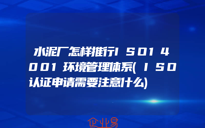 水泥厂怎样推行ISO14001环境管理体系(ISO认证申请需要注意什么)