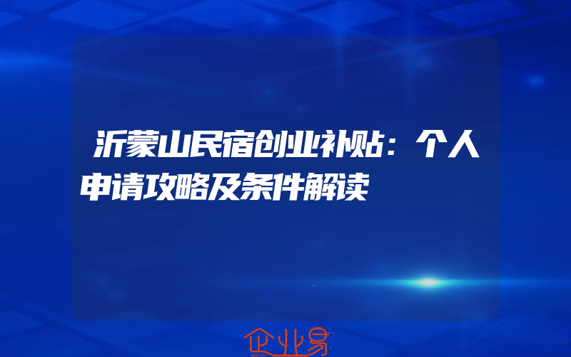 沂蒙山民宿创业补贴：个人申请攻略及条件解读