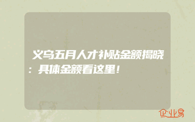 义乌五月人才补贴金额揭晓：具体金额看这里！