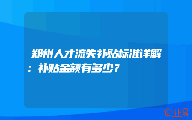 郑州人才流失补贴标准详解：补贴金额有多少？