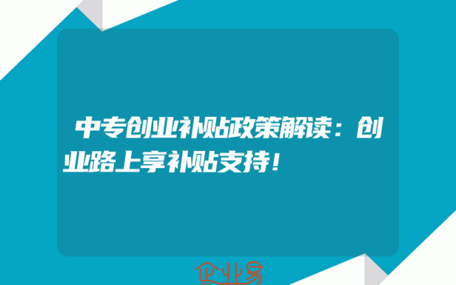 中专创业补贴政策解读：创业路上享补贴支持！