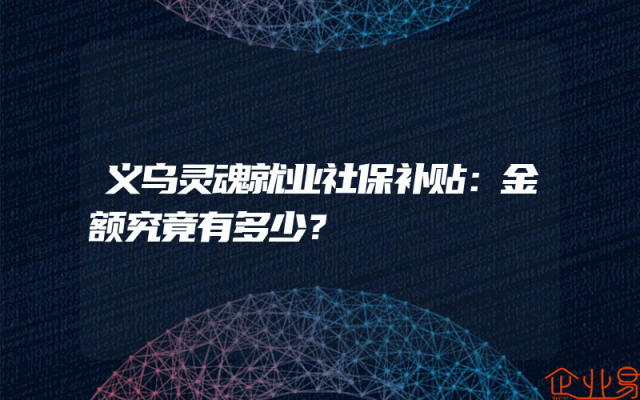 义乌灵魂就业社保补贴：金额究竟有多少？