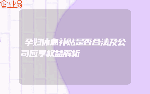 孕妇休息补贴是否合法及公司应享权益解析