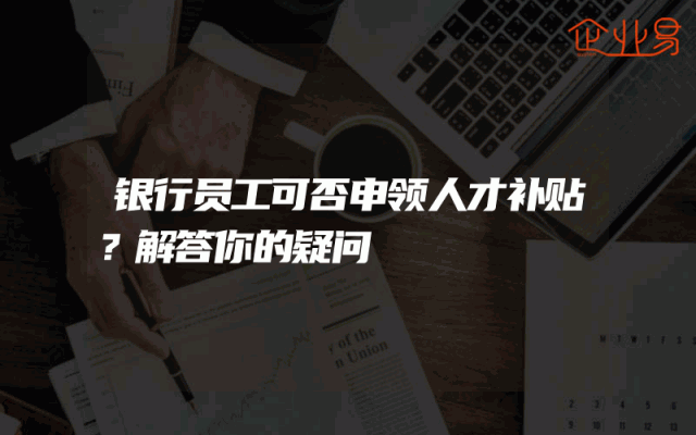 银行员工可否申领人才补贴？解答你的疑问