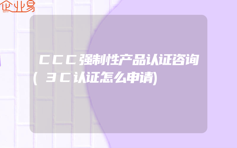 CCC强制性产品认证咨询(3C认证怎么申请)