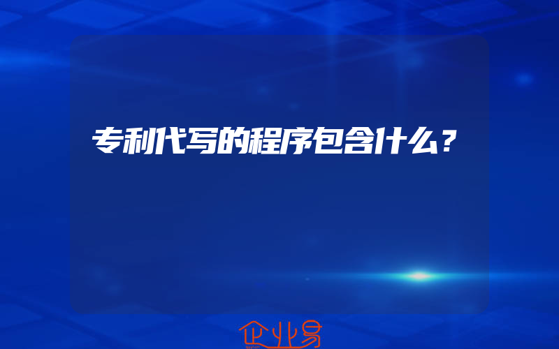 专利代写的程序包含什么？