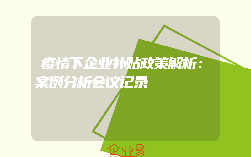 疫情下企业补贴政策解析：案例分析会议记录