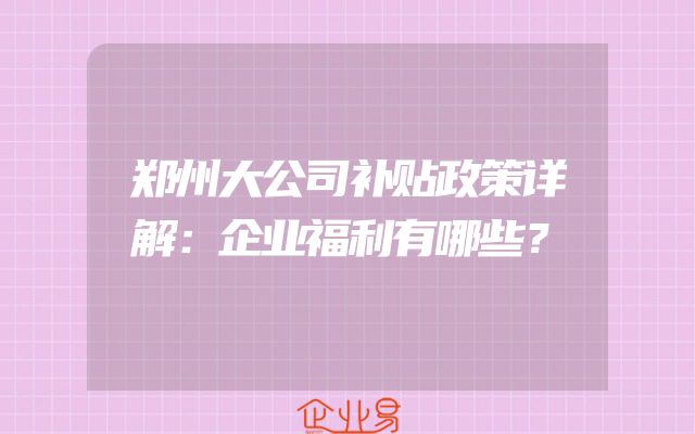 郑州大公司补贴政策详解：企业福利有哪些？