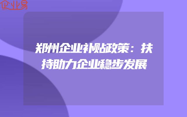 郑州企业补贴政策：扶持助力企业稳步发展