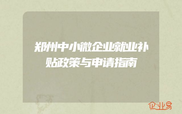 郑州中小微企业就业补贴政策与申请指南