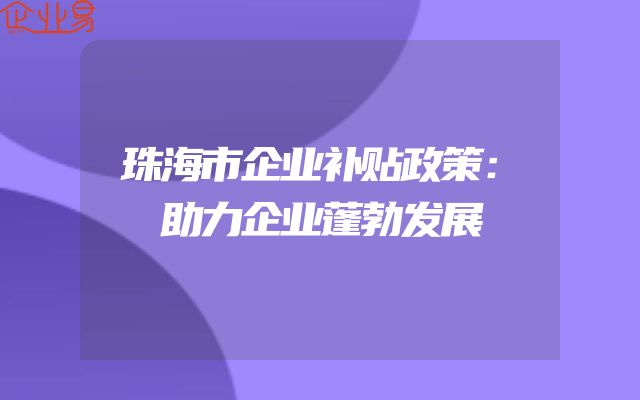 珠海市企业补贴政策：助力企业蓬勃发展