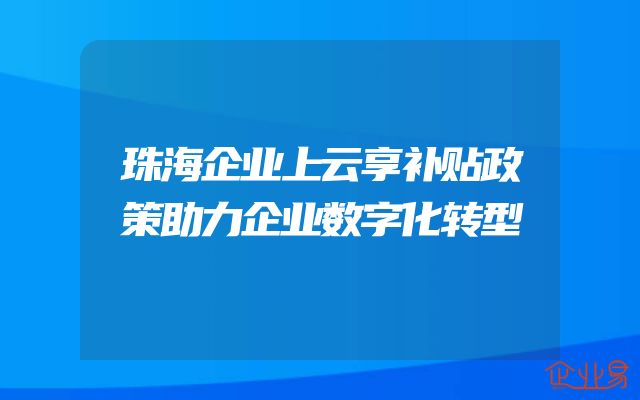 珠海企业上云享补贴政策助力企业数字化转型