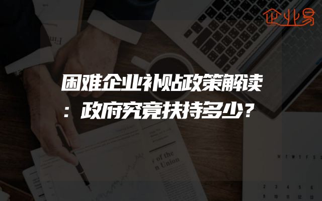 困难企业补贴政策解读：政府究竟扶持多少？