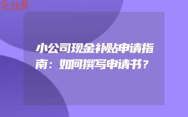 小公司现金补贴申请指南：如何撰写申请书？