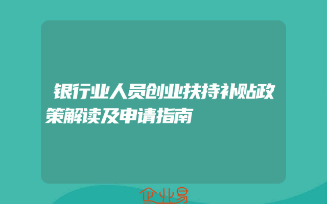 银行业人员创业扶持补贴政策解读及申请指南