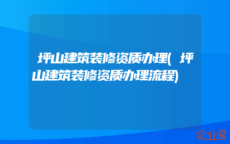 坪山建筑装修资质办理(坪山建筑装修资质办理流程)