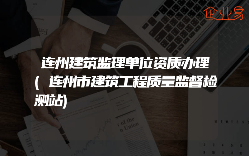 连州建筑监理单位资质办理(连州市建筑工程质量监督检测站)