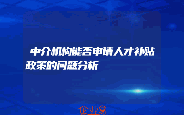 中介机构能否申请人才补贴政策的问题分析