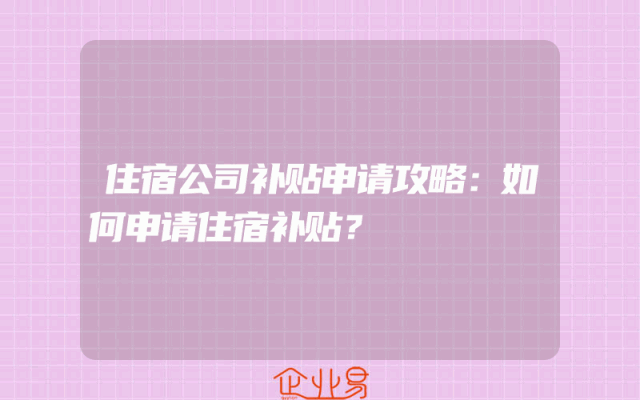 住宿公司补贴申请攻略：如何申请住宿补贴？