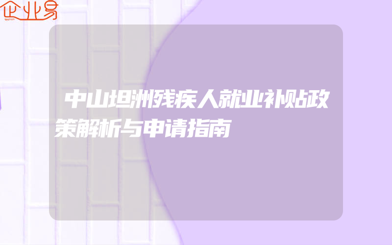 中山坦洲残疾人就业补贴政策解析与申请指南