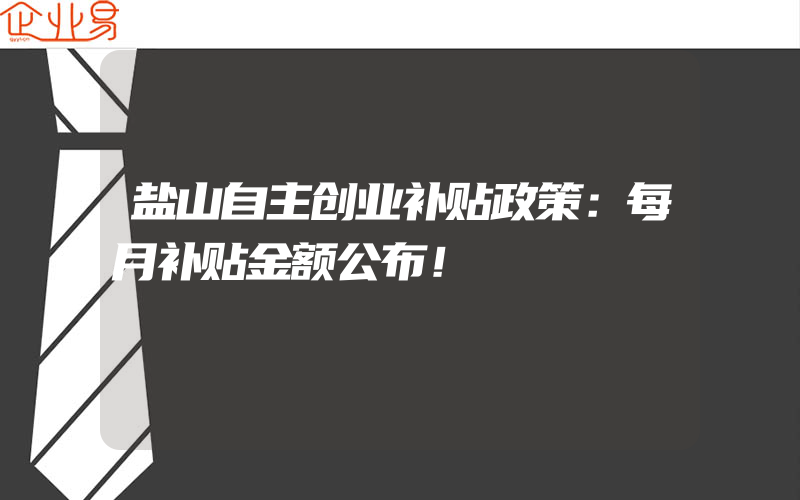 盐山自主创业补贴政策：每月补贴金额公布！