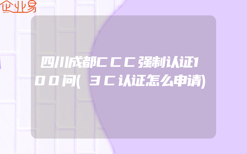 四川成都CCC强制认证100问(3C认证怎么申请)