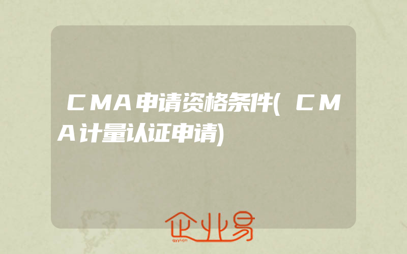 CMA申请资格条件(CMA计量认证申请)