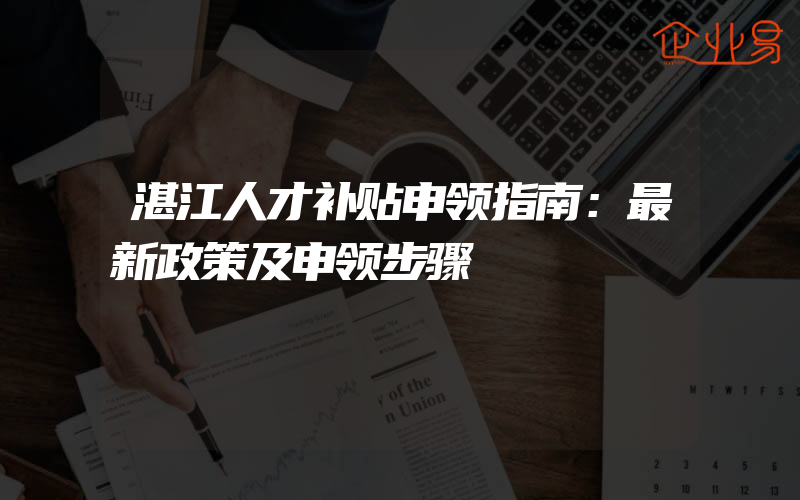 湛江人才补贴申领指南：最新政策及申领步骤