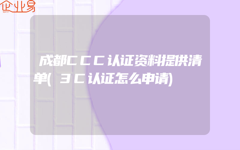 成都CCC认证资料提供清单(3C认证怎么申请)