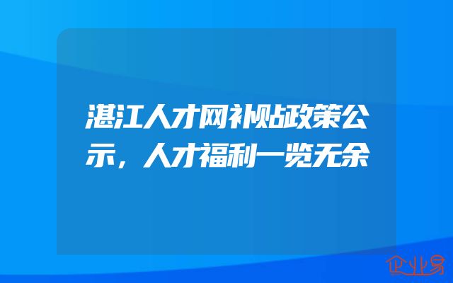 湛江人才网补贴政策公示，人才福利一览无余