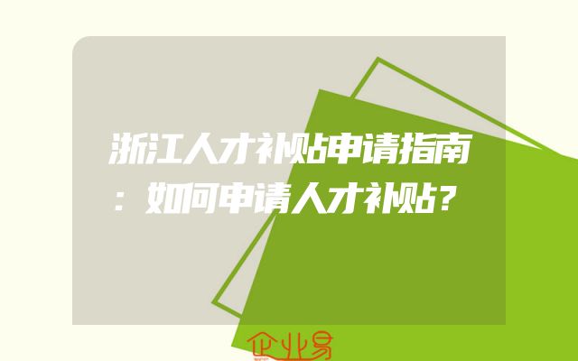 浙江人才补贴申请指南：如何申请人才补贴？