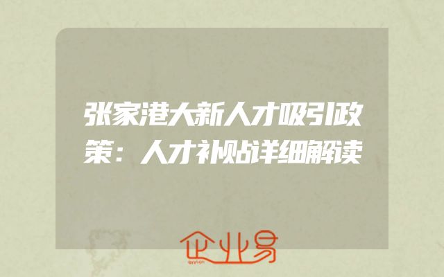 张家港大新人才吸引政策：人才补贴详细解读