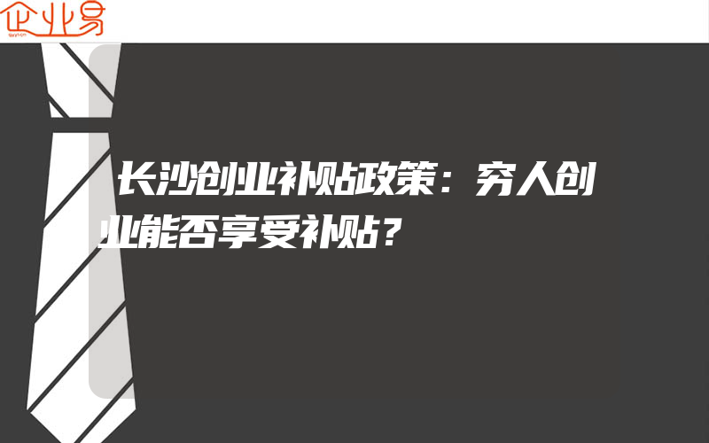 长沙创业补贴政策：穷人创业能否享受补贴？