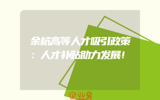 余杭高等人才吸引政策：人才补贴助力发展！