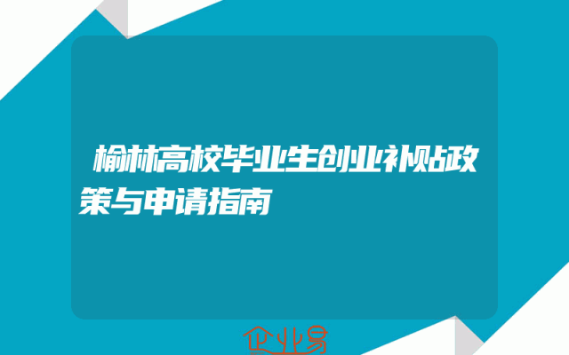 榆林高校毕业生创业补贴政策与申请指南