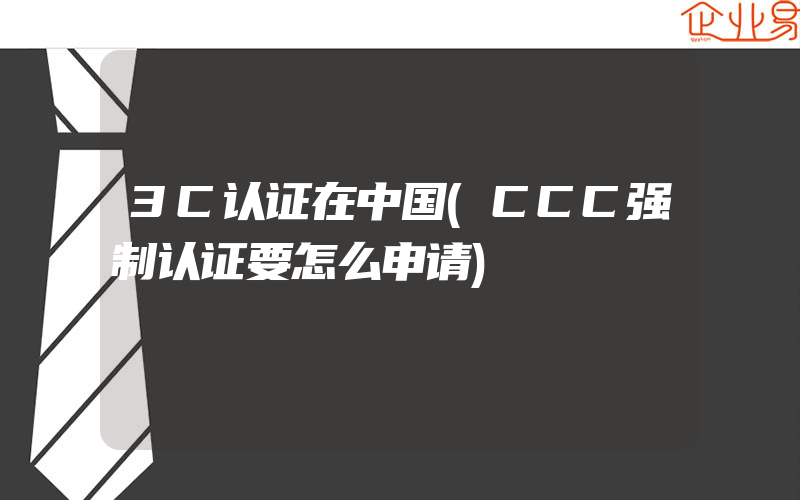3C认证在中国(CCC强制认证要怎么申请)