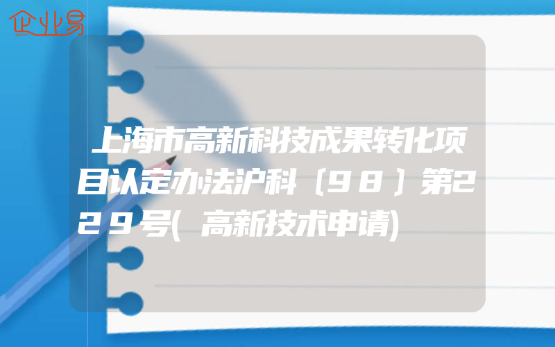 上海市高新科技成果转化项目认定办法沪科〔98〕第229号(高新技术申请)