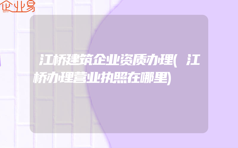 江桥建筑企业资质办理(江桥办理营业执照在哪里)