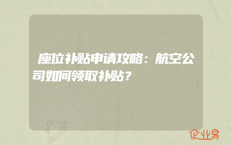 座位补贴申请攻略：航空公司如何领取补贴？