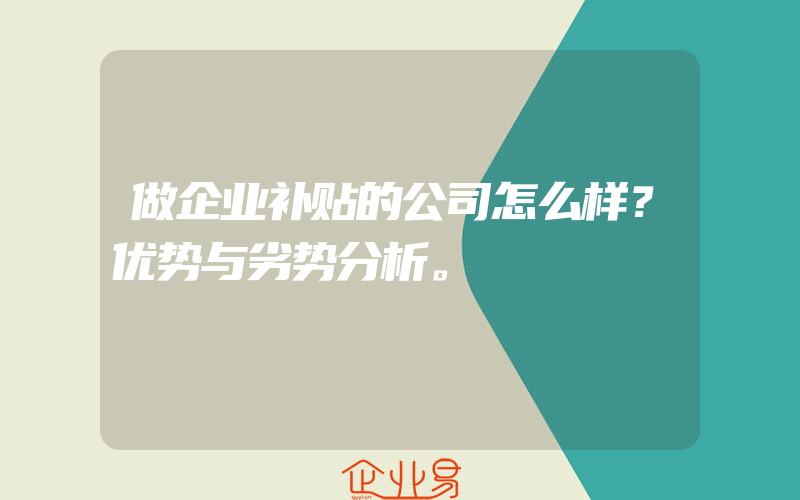 做企业补贴的公司怎么样？优势与劣势分析。