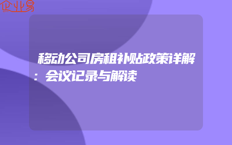 移动公司房租补贴政策详解：会议记录与解读