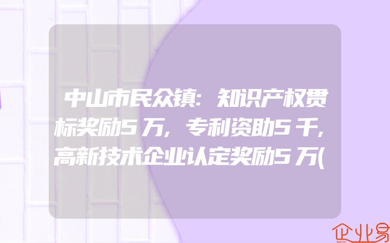 中山市民众镇:知识产权贯标奖励5万,专利资助5千,高新技术企业认定奖励5万(怎么申请贯标)