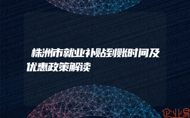株洲市就业补贴到账时间及优惠政策解读