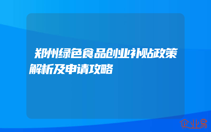 郑州绿色食品创业补贴政策解析及申请攻略