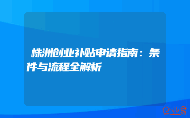 株洲创业补贴申请指南：条件与流程全解析