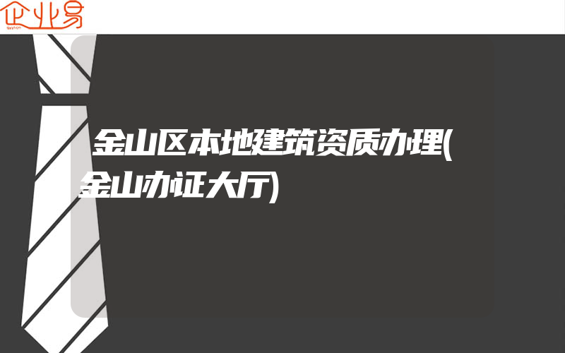 金山区本地建筑资质办理(金山办证大厅)