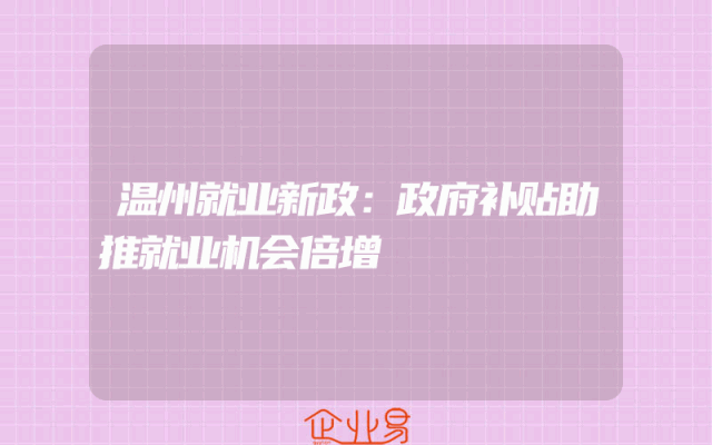 温州就业新政：政府补贴助推就业机会倍增