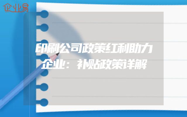 印刷公司政策红利助力企业：补贴政策详解