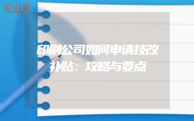 印刷公司如何申请技改补贴：攻略与要点